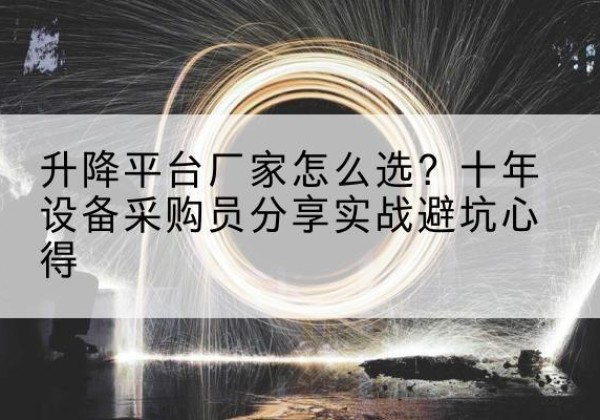 略阳升降平台厂家-怎么选？十年设备采购员分享实战避坑心得