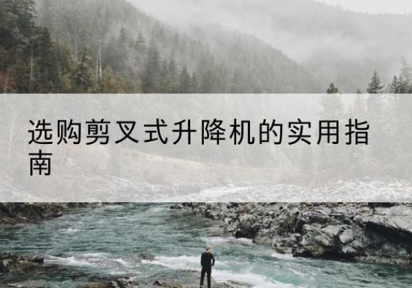 略阳剪叉式升降机怎么选-选购剪叉式升降机的实用指南