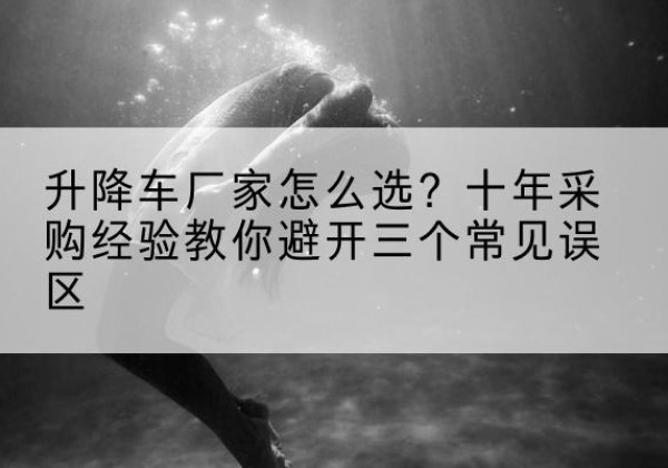 略阳升降车厂家-怎么选？十年采购经验教你避开三个常见误区